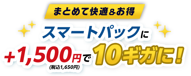 まとめて快適＆お得 スマートパックに+1,500円（税込1,650円）で10ギガに！