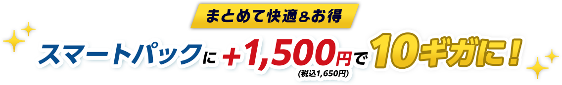 まとめて快適＆お得 スマートパックに+1,500円（税込1,650円）で10ギガに！