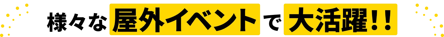 様々な屋外イベントで大活躍！！
