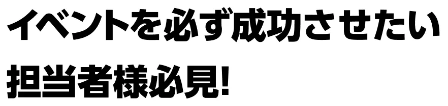 イベントを必ず成功させたい担当者様必見！