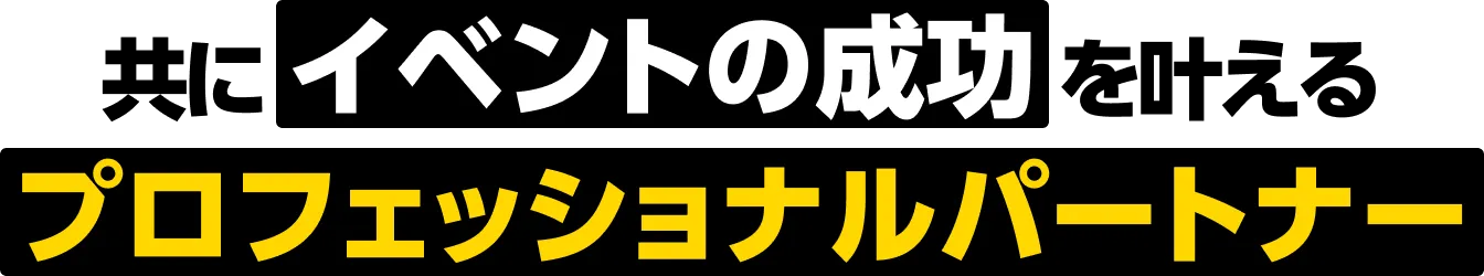 イベントの成功を叶えるプロフェッショナルパートナー