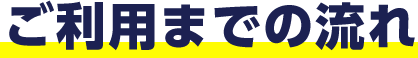 ご利用までの流れ