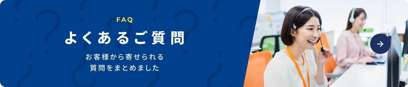 FAQ よくあるご質問。お客様から寄せられる質問をまとめました。
