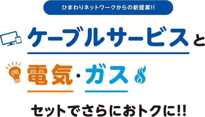 ひまわりネットワークからの新提案!!ケーブルサービスと電気·ガスセットでさらにおトクに!!