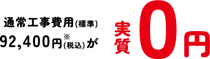 通常工事費用(標準)92,400円(税込)が実質0円