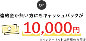 or 違約金が無い方のもキャッシュバックが10,000円