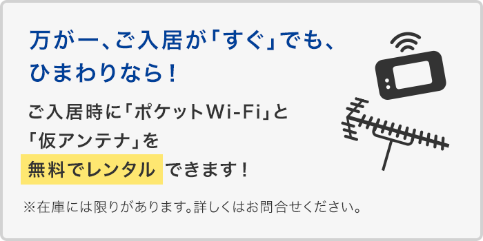 万が一、ご入居が｢すぐ｣でも、ひまわりなら！ご入居時に｢ポケットWi-Fi｣と｢仮アンテナ｣を無料でレンタルできます！