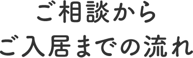 ご相談から入居までの流れ