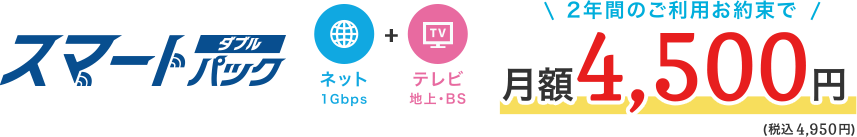 スマートパックダブル ネット＋テレビ 2年間ご利用お約束で月額4,500円（税込4,950円）