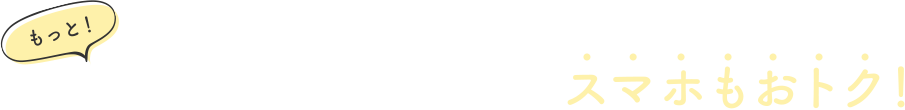 もっと！各社とのセット割りでスマホもおトク！