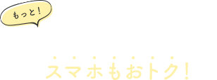もっと！各社とのセット割りでスマホもおトク！