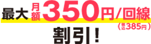 最大月額350円（税込385円）/回線割引！