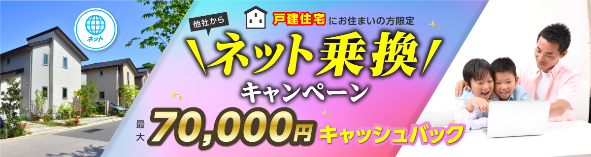 戸建住宅にお住まいの方限定　他社からネット乗換キャンペーン　最大70,000円キャッシュバック