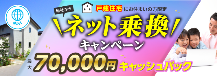 戸建住宅にお住まいの方限定　他社からネット乗換キャンペーン　最大70,000円キャッシュバック