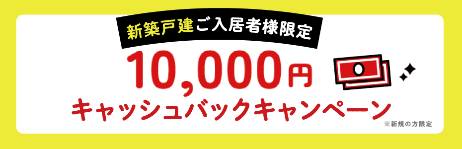新築戸建ご入居様限定　10,000円キャッシュバックキャンペーン