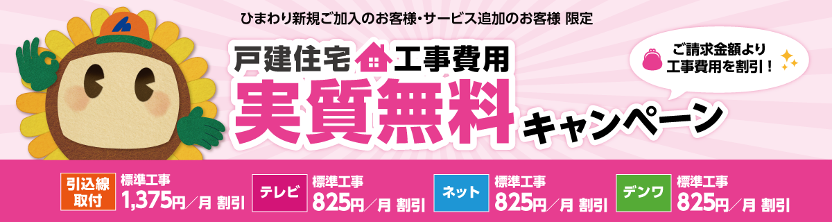 ひまわり新規ご加入のお客様・サービス追加のお客様限定 戸建住宅工事費用実質無料キャンペーン