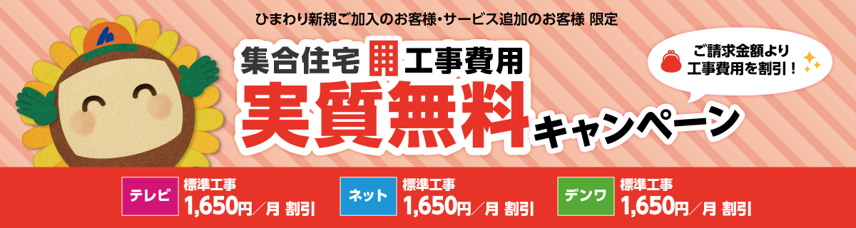 ひまわり新規ご加入のお客様・サービス追加のお客様限定　集合住宅工事費用実質無料キャンペーン