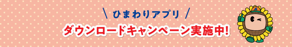 ひまわりアプリ ダウンロードキャンペーン実施中！