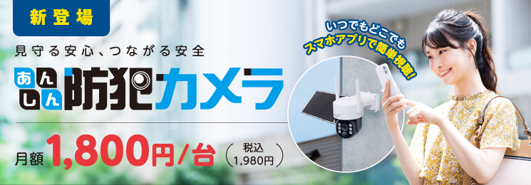 見守る安心、つながる安全「あんしん防犯カメラ」月額1800円／台（税込1980円）