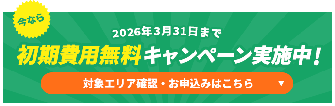 今なら初期費用無料キャンペーン実施中!対象エリア確認・お申込みはこちら