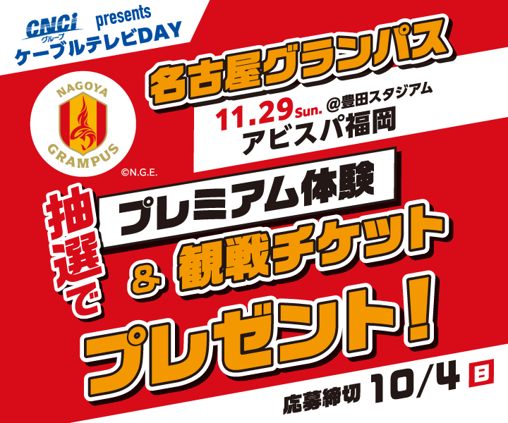 CNCI presents ケーブルテレビDAY 名古屋グランパス プレミアム体験&観戦チケットプレゼント!!