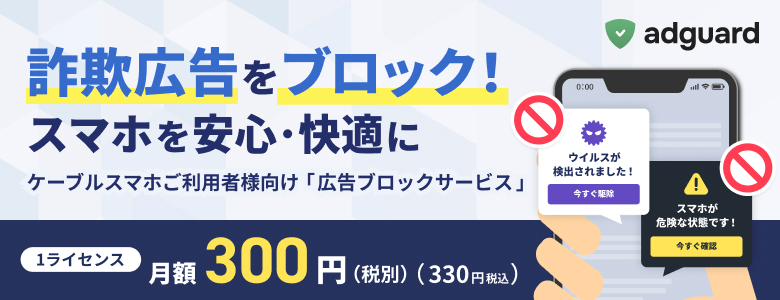 詐欺広告をブロック！スマホを安心・快適に　ケーブルスマホご利用者様向け「広告ブロックサービス」AdGuard（アドガード）月額300円（税抜）