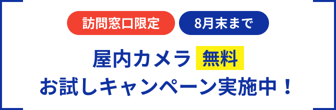 訪問窓口限定 8月末まで屋内カメラ無料、お試しキャンペーン実施中!