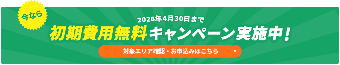今なら初期費用無料キャンペーン実施中!対象エリア確認・お申込みはこちら
