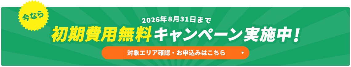 今なら初期費用無料キャンペーン実施中!対象エリア確認・お申込みはこちら