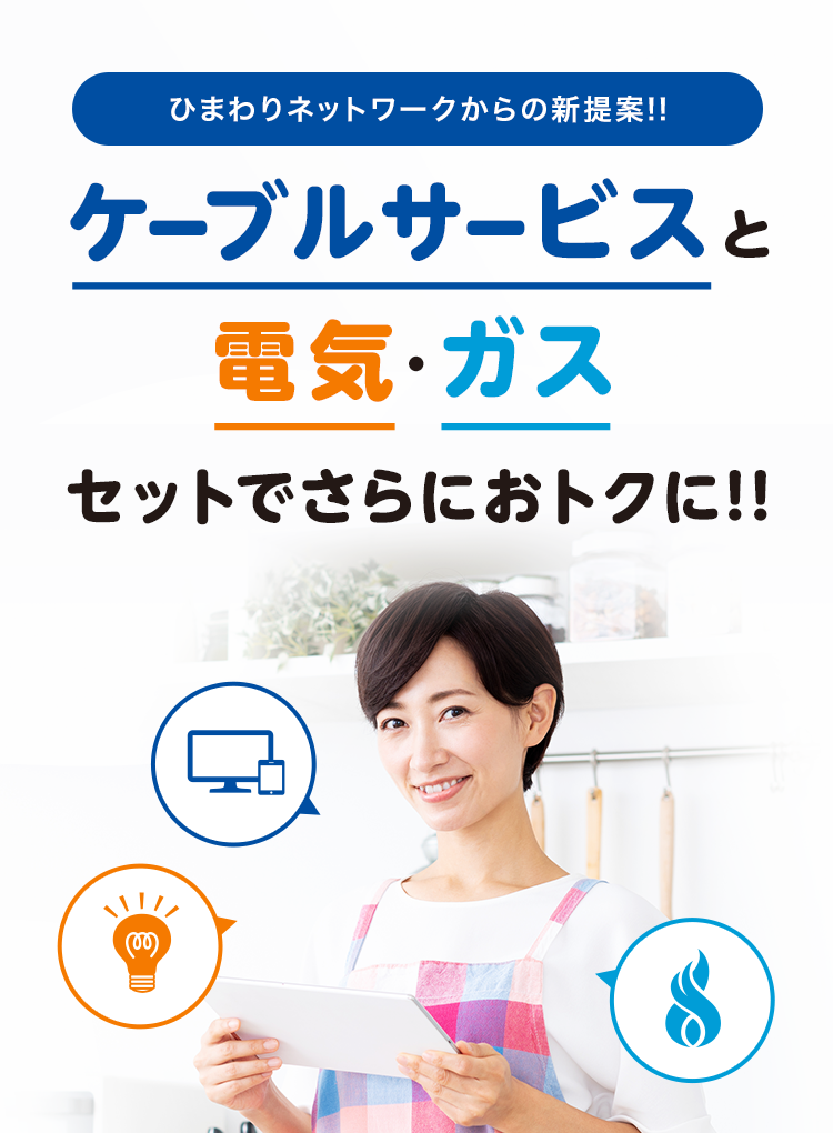 ひまわりネットワークからの新提案!!ケーブルサービスと電気·ガスセットでさらにおトクに!!