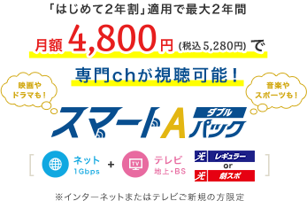 「はじめて2年割」適用で最大2年間同じ料金月額4,800円（税込5,280円）で専門chが視聴可能！ スマートAパックダブル