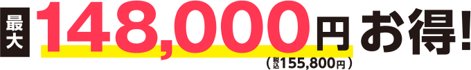 最大148,000円（税込155,800円）お得!