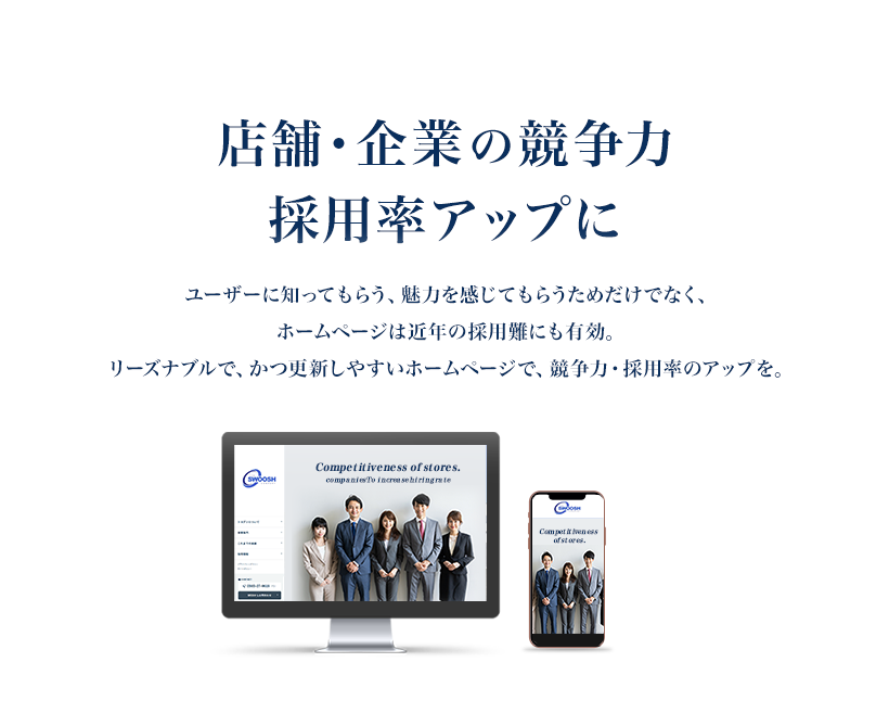 「店舗・企業の競争力・採用率アップに。」ユーザーに知ってもらう、魅力を感じてもらうためだけでなく、ホームページは近年の採用難にも有効。リーズナブルで、かつ更新しやすいホームページで、競争力・採用率のアップを。