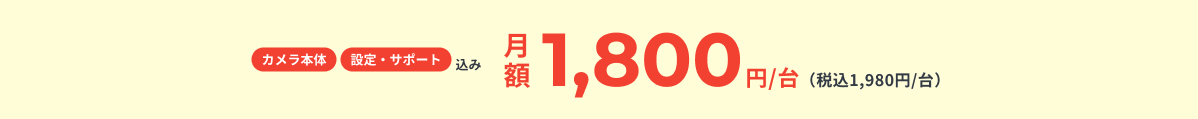 カメラ本体 設定・サポート込み 月額1,800円/台（税込1,980円/台）