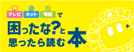 ひまわりのテレビ・ネット・電話で困ったな？と思ったら読む本