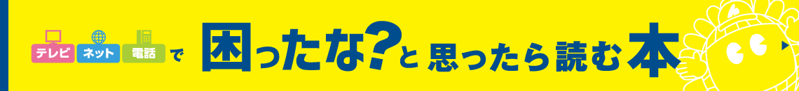 ひまわりのテレビ・ネット・電話で困ったな？と思ったら読む本
