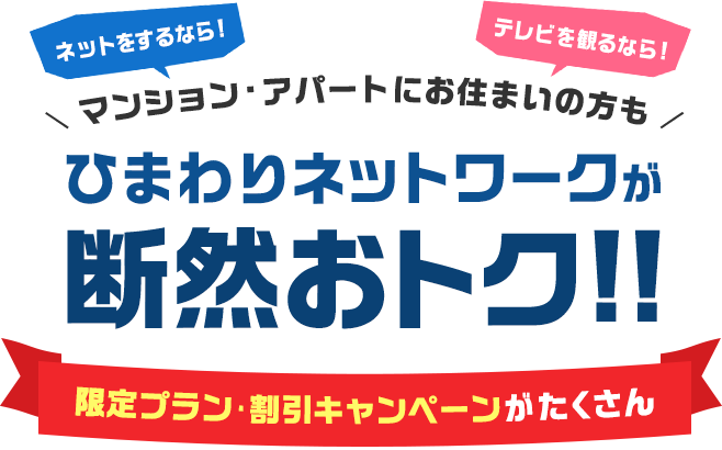 マンション・アパートにお住まいの方も ひまわりネットワークが断然おトク!! 限定プラン・割引キャンペーンがたくさん