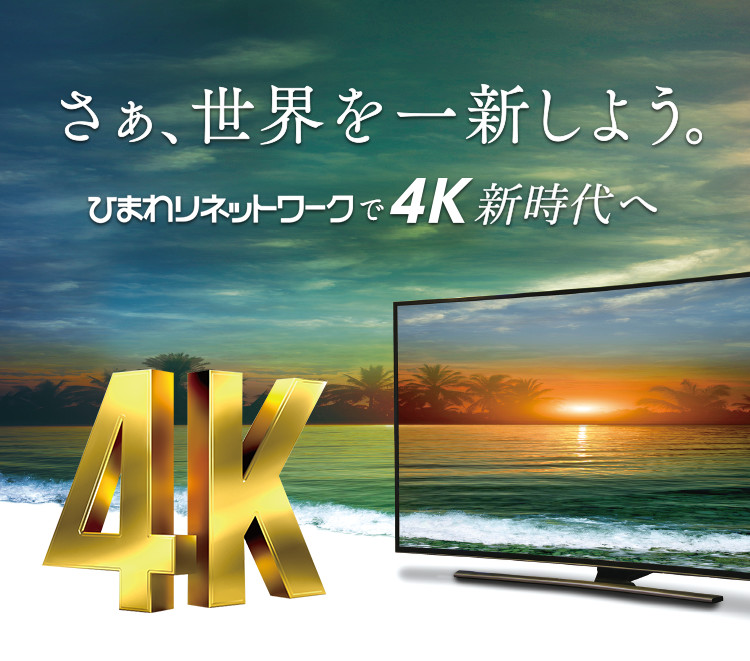 さあ、世界を一新しよう。ひまわりネットワークで4K新時代へ