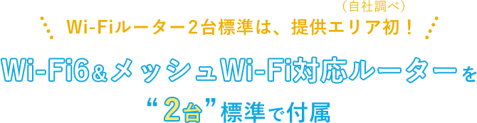 Wi-Fiルーター2台標準は、提供エリア初！（自社調べ）Wi-Fi6＆メッシュWi-Fi対応ルーターを2台標準で付属