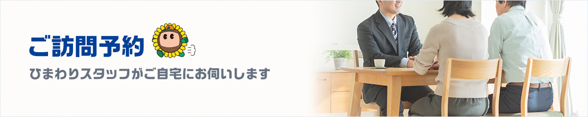 ご訪問予約 ひまわりスタッフがご自宅にお伺いします