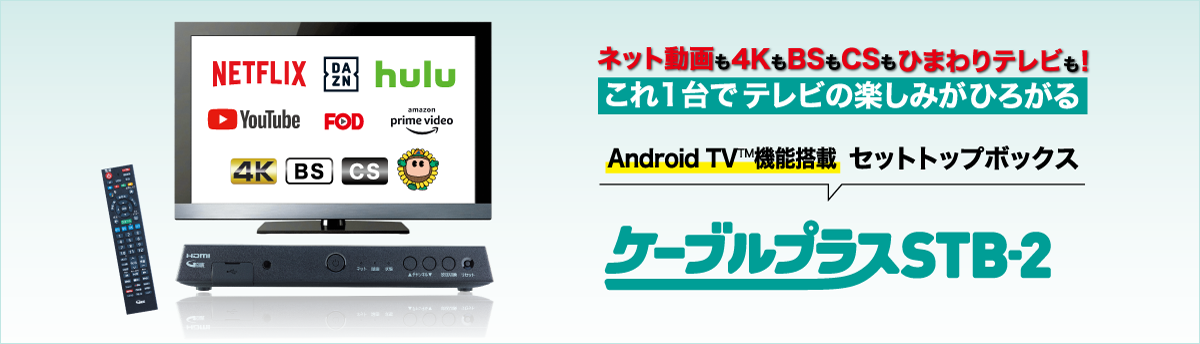 ネット動画も4KもBSもCSもひまわりテレビも!これ1台でテレビの楽しみがひろがる ケーブルプラスSTB-2