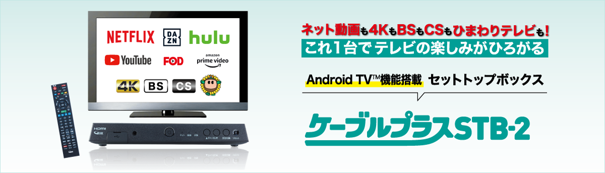 ネット動画も4KもBSもCSもひまわりテレビも！これ1台でテレビの楽しみがひろがる　ケーブルプラスSTB-2