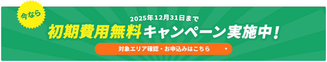 今なら初期費用無料キャンペーン実施中!対象エリア確認・お申込みはこちら