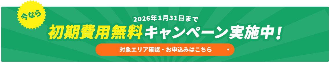 今なら初期費用無料キャンペーン実施中!対象エリア確認・お申込みはこちら