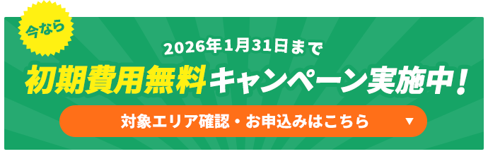今なら初期費用無料キャンペーン実施中!対象エリア確認・お申込みはこちら